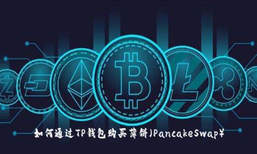 如何通过TP钱包购买薄饼（PancakeSwap）