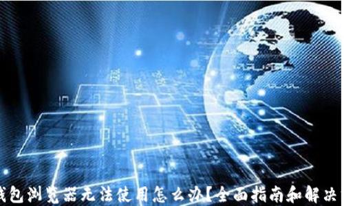 
TP钱包浏览器无法使用怎么办？全面指南和解决方案