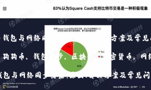 : 狗狗币钱包与网络同步落后：原因、解决方案及常见问题详解

关键词: 狗狗币, 钱包同步, 区块链, 加密货币, 网络延迟

狗狗币钱包与网络同步落后：原因、解决方案及常见问题详解