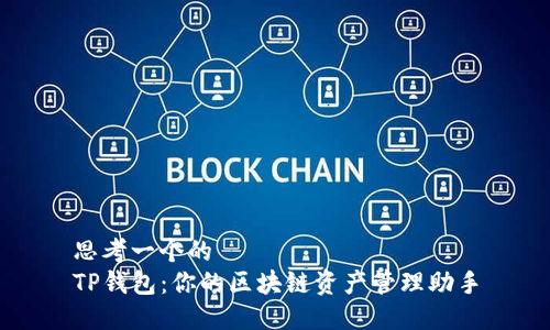 思考一个的  
TP钱包：你的区块链资产管理助手