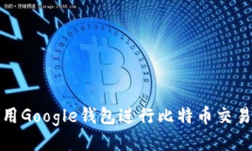 如何利用Google钱包进行比特币交易与管理