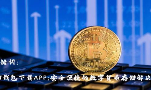 和关键词：

USDT钱包下载APP：安全便捷的数字货币存储解决方案