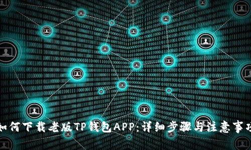 如何下载老版TP钱包APP：详细步骤与注意事项