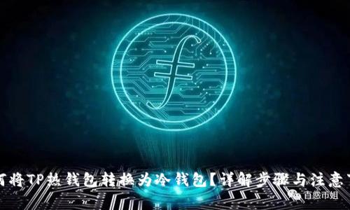 如何将TP热钱包转换为冷钱包？详解步骤与注意事项