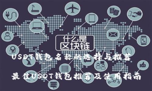 USDT钱包名称的选择与推荐

最佳USDT钱包推荐及使用指南