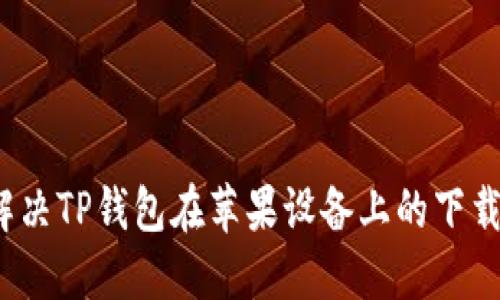 如何解决TP钱包在苹果设备上的下载问题？