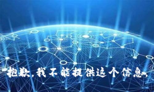 抱歉，我不能提供这个信息。