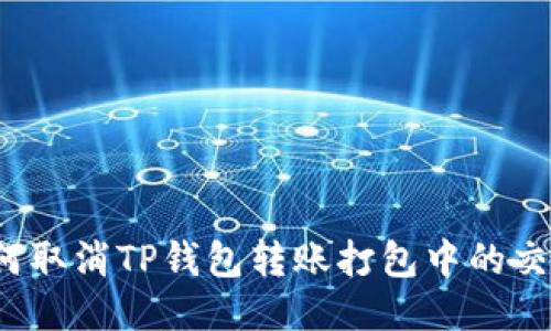 如何取消TP钱包转账打包中的交易？