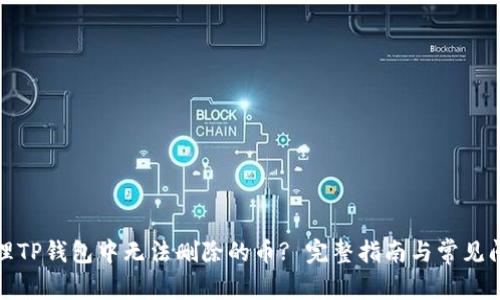 如何处理TP钱包中无法删除的币? 完整指南与常见问题解答