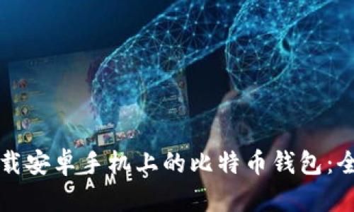 如何下载安卓手机上的比特币钱包：全面指南