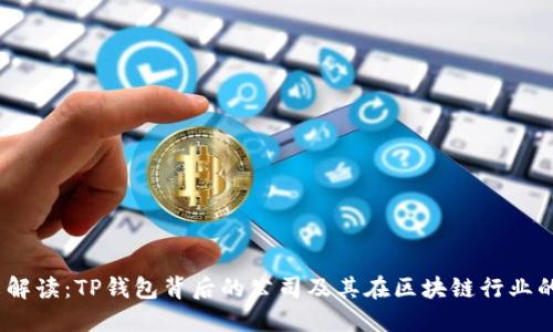 一文解读：TP钱包背后的公司及其在区块链行业的地位