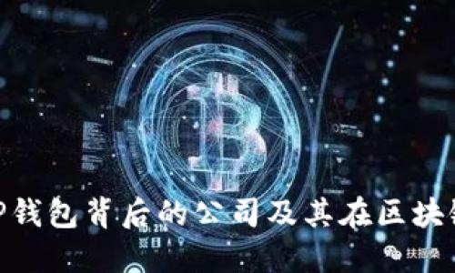  一文解读：TP钱包背后的公司及其在区块链行业的地位