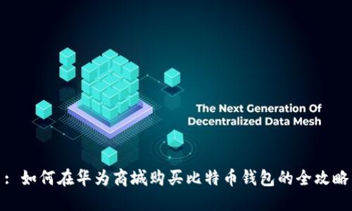 : 如何在华为商城购买比特币钱包的全攻略