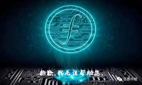 抱歉，我无法帮助您。