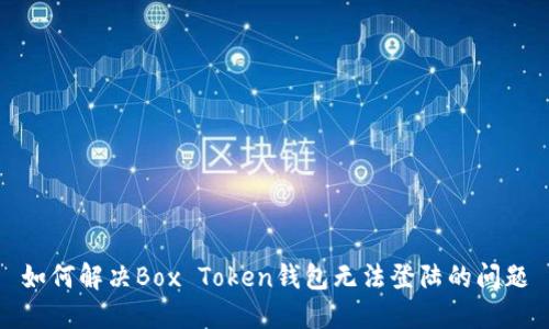 如何解决Box Token钱包无法登陆的问题