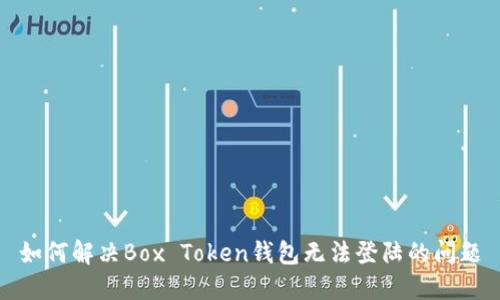 如何解决Box Token钱包无法登陆的问题