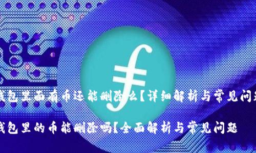 比特钱包里面有币还能删除么？详细解析与常见问题解答

比特钱包里的币能删除吗？全面解析与常见问题