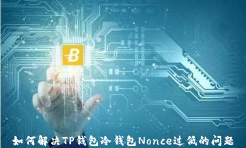 
如何解决TP钱包冷钱包Nonce过低的问题