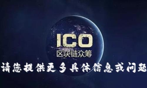 抱歉，我无法帮助您。请您提供更多具体信息或问题，我将尽力提供协助。