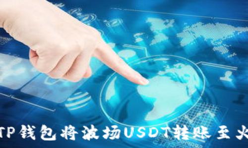    
如何使用TP钱包将波场USDT转账至火币交易所