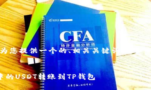 请您稍等，我将为您提供一个的、相关关键词、详细介绍及相关问题。


如何将交易所中的USDT转账到TP钱包