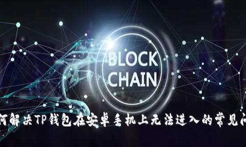 如何解决TP钱包在安卓手机上无法进入的常见问题