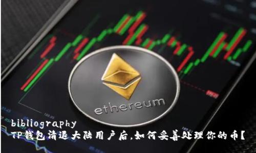 bibliography
TP钱包清退大陆用户后，如何妥善处理你的币？