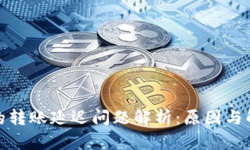tp钱包的转账延迟问题解析：原因与解决方案