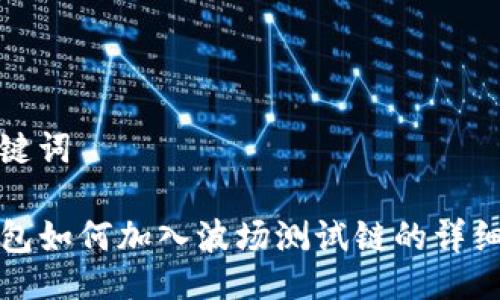 与关键词

TP钱包如何加入波场测试链的详细指南