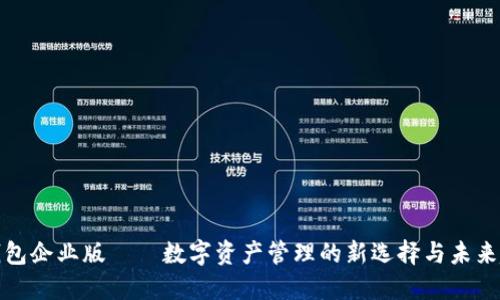 TP钱包企业版——数字资产管理的新选择与未来趋势