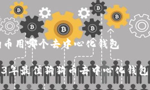 狗狗币用哪个去中心化钱包

2023年最佳狗狗币去中心化钱包推荐