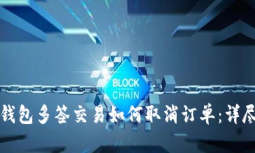 皓tp钱包多签交易如何取消订单：详尽指南