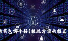 以太坊钱包哪个好？提现方便的推荐与分析