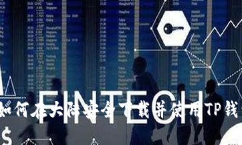 : 如何在大陆安全下载并使用TP钱包？