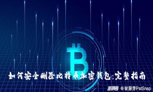 如何安全删除比特币加密钱包：完整指南