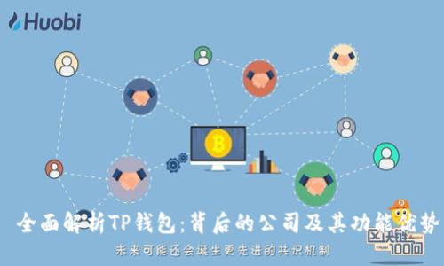  全面解析TP钱包：背后的公司及其功能优势