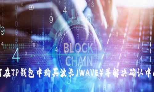 如何在TP钱包中购买波长（WAVE）并解决确认中问题