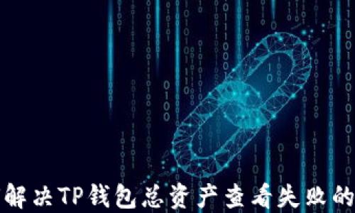 
如何解决TP钱包总资产查看失败的问题