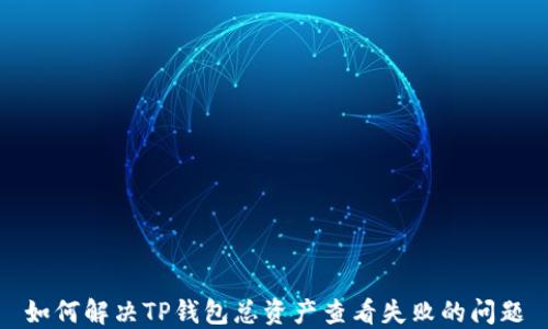 
如何解决TP钱包总资产查看失败的问题