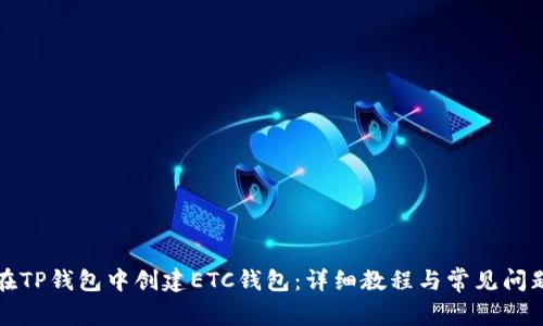 如何在TP钱包中创建ETC钱包：详细教程与常见问题解析