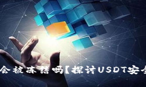 USDT钱包地址会被冻结吗？探讨USDT安全性及解决方案
