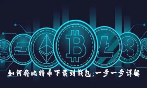 如何将比特币下载到钱包：一步一步详解