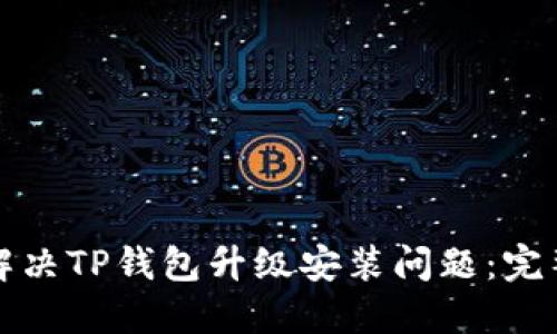 如何解决TP钱包升级安装问题：完整指南