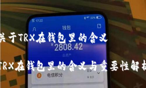 关于TRX在钱包里的含义

TRX在钱包里的含义与重要性解析